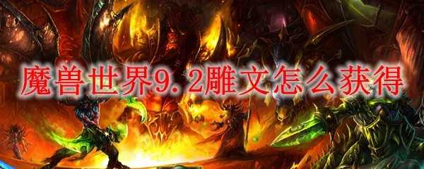 魔兽世界9.2雕文获取方法_http://www.chuanqi2006.com_游戏攻略_第1张