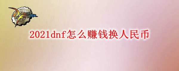 2021dnf赚钱换人民币攻略_http://www.chuanqi2006.com_游戏攻略_第1张