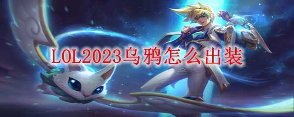 LOL2023乌鸦出装技巧_http://www.chuanqi2006.com_游戏攻略_第1张