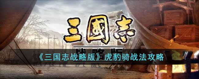 三国志战略版虎豹骑战法攻略_http://www.chuanqi2006.com_游戏攻略_第1张