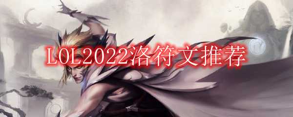 LOL2022洛符文推荐攻略_http://www.chuanqi2006.com_游戏攻略_第1张