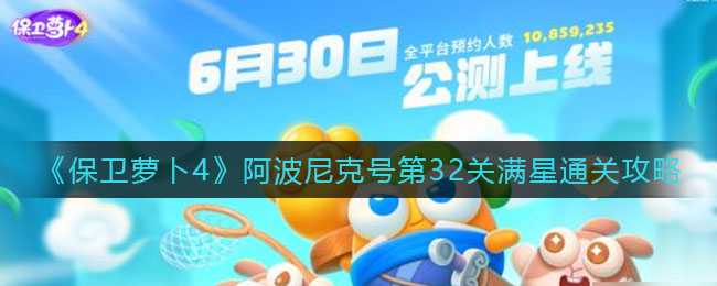 保卫萝卜4阿波尼克号第32关攻略_http://www.chuanqi2006.com_游戏攻略_第1张