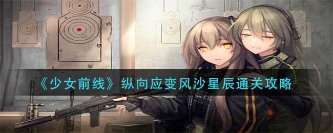 少女前线纵向应变风沙星辰攻略_http://www.chuanqi2006.com_游戏攻略_第1张