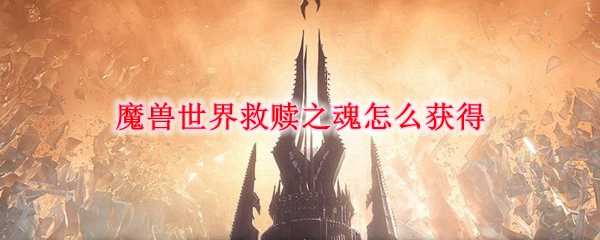 魔兽世界救赎之魂获取方法_http://www.chuanqi2006.com_游戏攻略_第1张