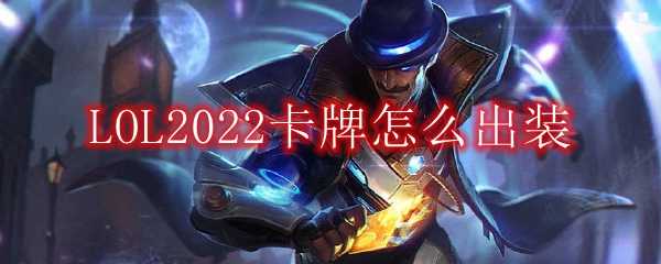 LOL2022卡牌出装指南_http://www.chuanqi2006.com_游戏攻略_第1张