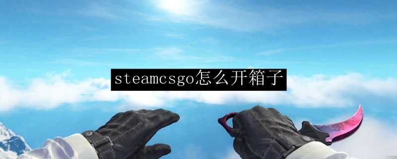 Steam CSGO开箱指南_http://www.chuanqi2006.com_游戏攻略_第1张