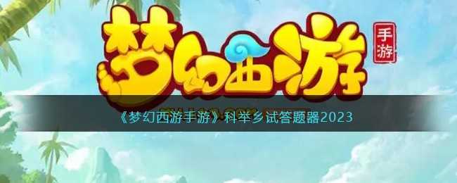 梦幻西游手游科举乡试答题器2023_http://www.chuanqi2006.com_游戏攻略_第1张