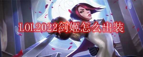 LOL2022剑姬出装攻略_http://www.chuanqi2006.com_游戏攻略_第1张