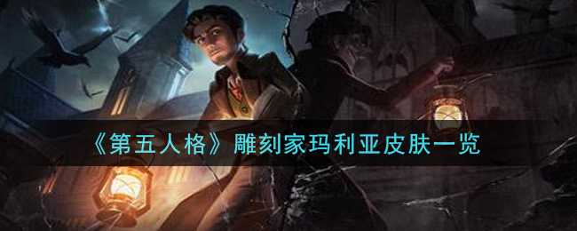 第五人格雕刻家玛利亚皮肤介绍_http://www.chuanqi2006.com_游戏攻略_第1张