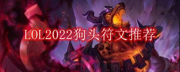 LOL2022狗头符文推荐_http://www.chuanqi2006.com_游戏攻略_第1张