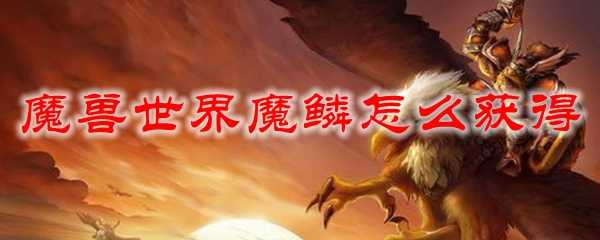 魔兽世界魔鳞获取攻略_http://www.chuanqi2006.com_游戏攻略_第1张