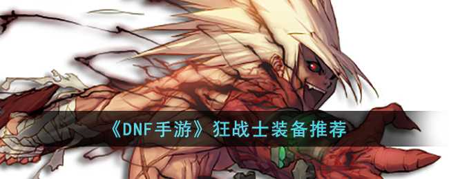 DNF手游狂战士装备指南_http://www.chuanqi2006.com_游戏攻略_第1张
