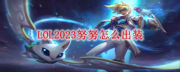 LOL2023努努出装攻略_http://www.chuanqi2006.com_游戏攻略_第1张