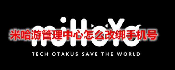 米哈游账号管理中心手机号改绑方法_https://www.chuanqi2006.com_游戏攻略_第1张