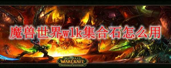 魔兽世界wlk集合石使用技巧_http://www.chuanqi2006.com_游戏攻略_第1张