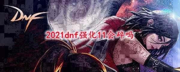 2021DNF强化11碎裂情况_http://www.chuanqi2006.com_游戏攻略_第1张