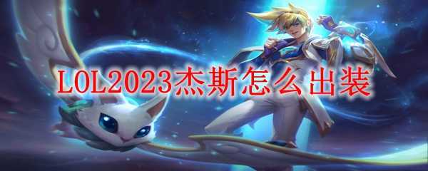 LOL2023杰斯出装攻略_http://www.chuanqi2006.com_游戏攻略_第1张