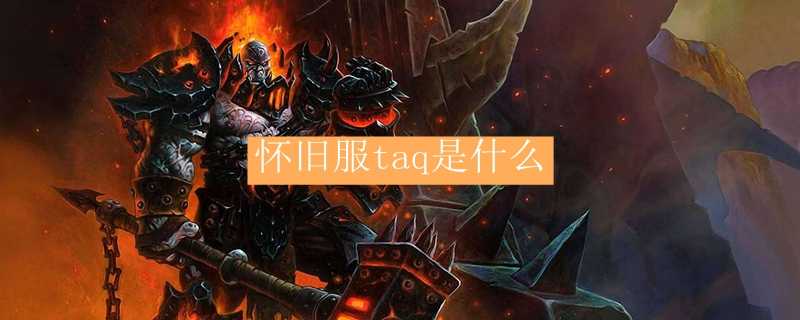 怀旧服taq详解_http://www.chuanqi2006.com_游戏攻略_第1张