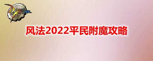 DNF风法2022平民附魔攻略_http://www.chuanqi2006.com_游戏攻略_第1张