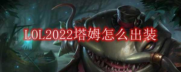 LOL2022塔姆出装指南_http://www.chuanqi2006.com_游戏攻略_第1张