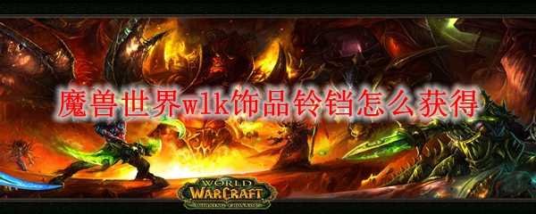 魔兽世界wlk饰品铃铛获取技巧_http://www.chuanqi2006.com_游戏攻略_第1张