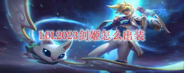 LOL2023剑姬出装建议_http://www.chuanqi2006.com_游戏攻略_第1张