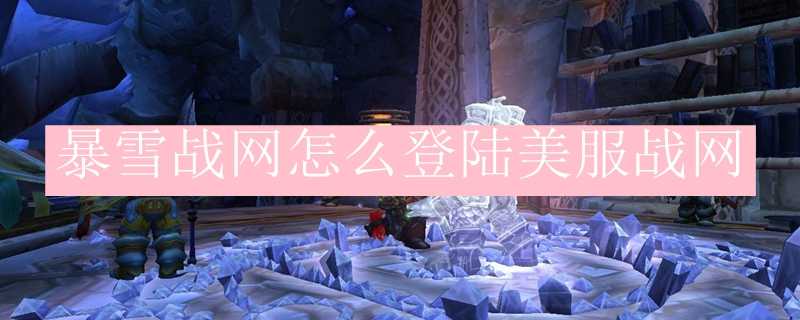 暴雪战网美服战网登陆方法_http://www.chuanqi2006.com_游戏攻略_第1张