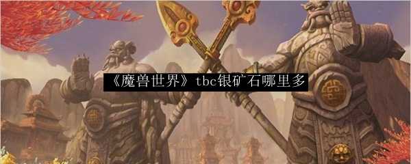 魔兽世界tbc银矿石分布情况_http://www.chuanqi2006.com_游戏攻略_第1张