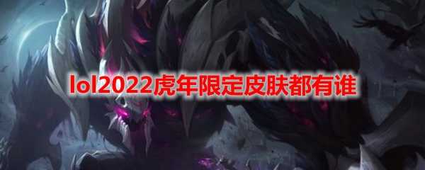 lol2022虎年限定皮肤列表_http://www.chuanqi2006.com_游戏攻略_第1张