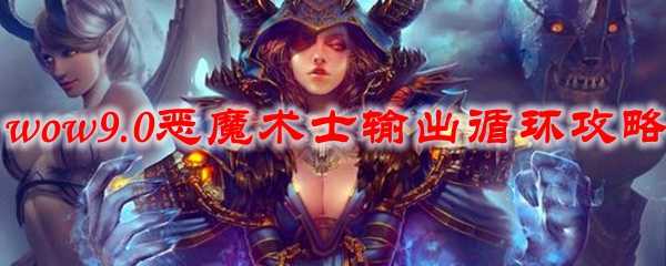 魔兽世界9.0恶魔术士输出循环攻略_http://www.chuanqi2006.com_游戏攻略_第1张