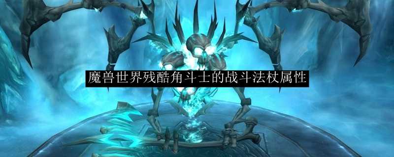 魔兽世界残酷角斗士的战斗法杖属性详解_http://www.chuanqi2006.com_游戏攻略_第1张