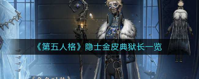 第五人格隐士金皮典狱长详细介绍_http://www.chuanqi2006.com_游戏攻略_第1张