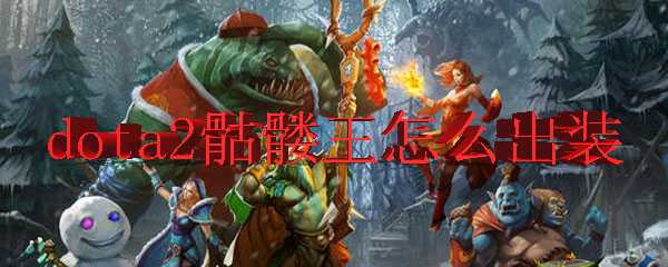 dota2骷髅王出装推荐_http://www.chuanqi2006.com_游戏攻略_第1张