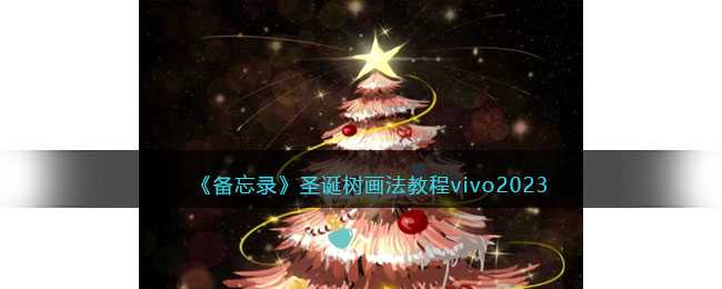 备忘录圣诞树画法教程vivo2023_http://www.chuanqi2006.com_游戏攻略_第1张