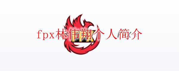 fpx林伟翔的个人介绍_http://www.chuanqi2006.com_游戏攻略_第1张