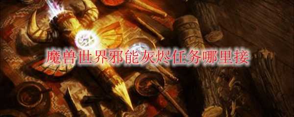 魔兽世界邪能灰烬任务接取地点揭秘_http://www.chuanqi2006.com_游戏攻略_第1张