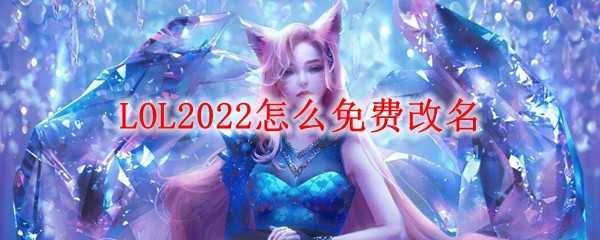 LOL2022免费改名方法_http://www.chuanqi2006.com_游戏攻略_第1张