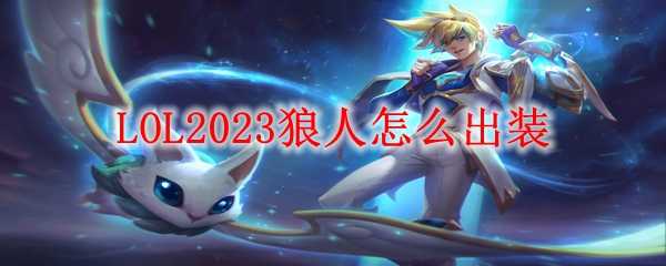 LOL2023狼人出装策略_http://www.chuanqi2006.com_游戏攻略_第1张