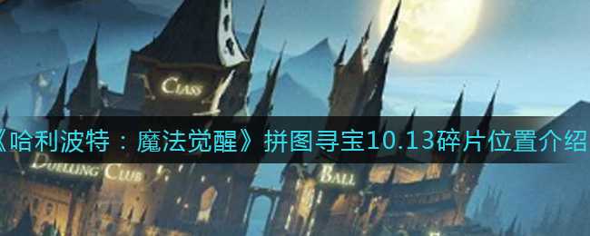 哈利波特：魔法觉醒拼图寻宝10.13碎片位置详解_http://www.chuanqi2006.com_游戏攻略_第1张