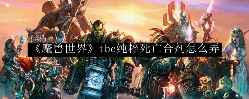 魔兽世界tbc纯粹死亡合剂制作方法_http://www.chuanqi2006.com_游戏攻略_第1张