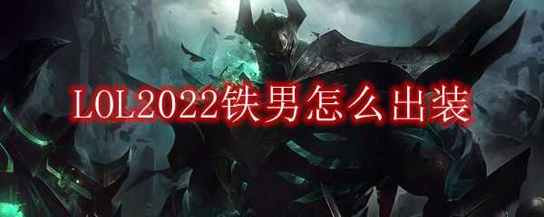 LOL2022铁男出装攻略_http://www.chuanqi2006.com_游戏攻略_第1张