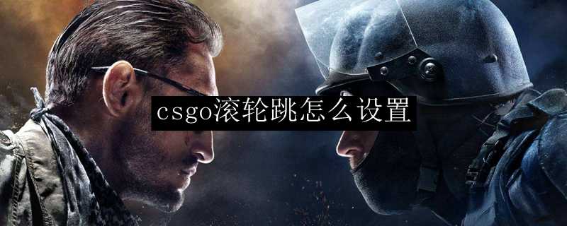 csgo滚轮跳设置方法_http://www.chuanqi2006.com_游戏攻略_第1张