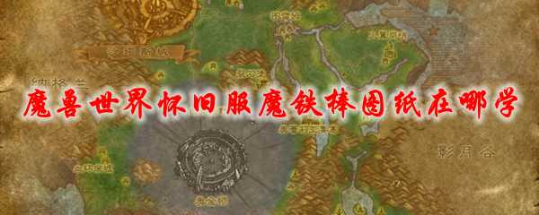 魔兽世界怀旧服魔铁棒图纸获取方法_http://www.chuanqi2006.com_游戏攻略_第1张