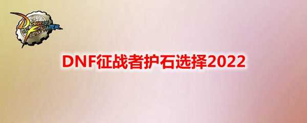 DNF征战者护石选择指南_http://www.chuanqi2006.com_游戏攻略_第1张