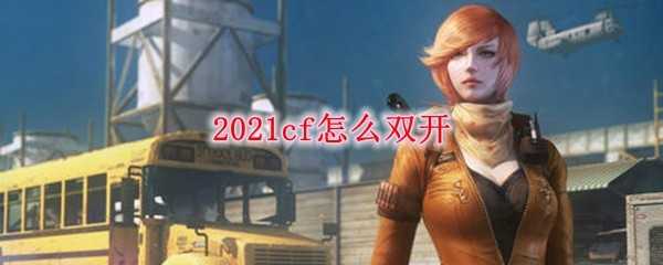 2021cf双开方法_http://www.chuanqi2006.com_游戏攻略_第1张